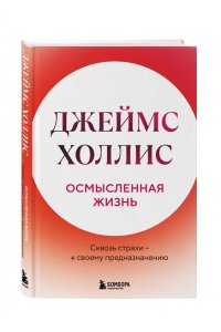 Холлис Джеймс Осмысленная жизнь. Сквозь страхи ? к своему предназначению