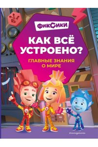 Корнев О.А., Корнева Т.А. Фиксики. Как всё устроено? Главные знания о мире