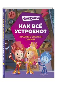 Корнев О.А., Корнева Т.А. Фиксики. Как всё устроено? Главные знания о мире