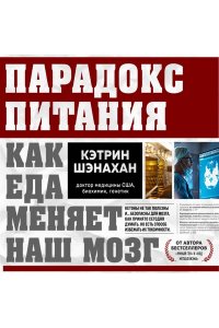 Шэнахан К. Парадокс питания. Как еда меняет наш мозг