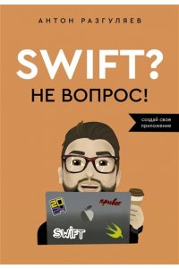 Разгуляев А.А. Swift? Не вопрос. Создай свое приложение