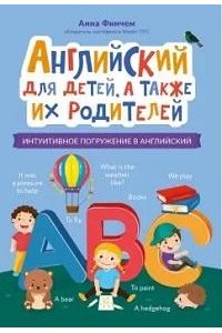 Финчем Анна Юрьевна Английский для детей, а также их родителей: интуитивное погружение в английский