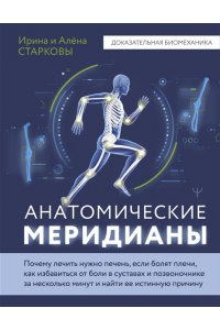 Старкова Ирина, Старкова Алёна Анатомические меридианы. Почему лечить нужно печень, если болят плечи, как избавиться от боли в суставах и позвоночнике за несколько минут и найти ее истинную причину