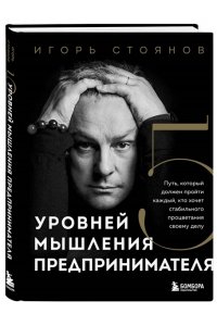 Стоянов И. Пять уровней мышления предпринимателя. Путь, который должен пройти каждый, кто хочет стабильного процветания своему делу