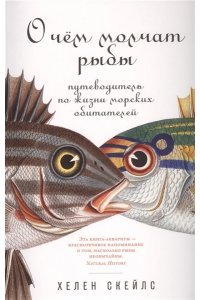Скейлз Хелен, Скейлс Хелен О чём молчат рыбы: Путеводитель по жизни морских обитателей