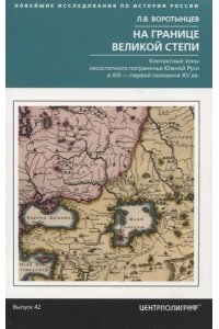 Воротынцев Л.В. Воротынцев Л.В..На границе Великой степи. Контактные зоны лесостепного пограничья Южной Руси в XIII