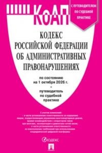 Кодекс РФ об административных правонарушениях (КОАП РФ) по сост. на 1.10.2026 с таблицей изменений и с путеводителем по судебной практике.-М.:Изд-во Проспект,2026