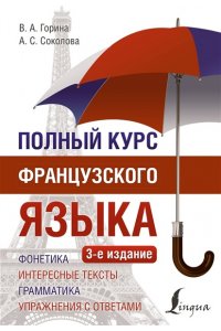 Горина В.А., Соколова А.С. Полный курс французского языка (3-е издание)