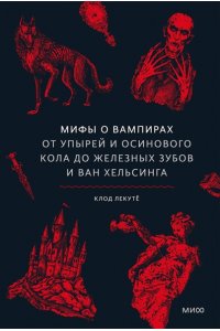 Клод Лекутё Мифы о вампирах. От упырей и осинового кола до железных зубов и ван Хельсинга