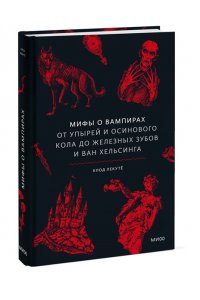 Клод Лекутё Мифы о вампирах. От упырей и осинового кола до железных зубов и ван Хельсинга
