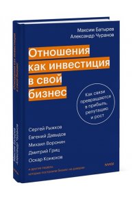 Максим Батырев, Александр Чуранов Отношения как инвестиция в свой бизнес. Как связи превращаются в прибыль, репутацию и рост