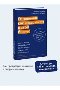Максим Батырев, Александр Чуранов Отношения как инвестиция в свой бизнес. Как связи превращаются в прибыль, репутацию и рост