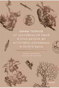 Ренарт Шарипов, Александр Иликаев Мифы тюрков. От Златовласой Умай и Урал-батыра до исполина Алпамыша и Пегого Быка