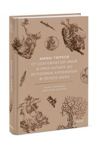 Ренарт Шарипов, Александр Иликаев Мифы тюрков. От Златовласой Умай и Урал-батыра до исполина Алпамыша и Пегого Быка