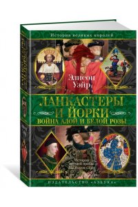 Уэйр Э. Ланкастеры и Йорки. Война Алой и Белой розы