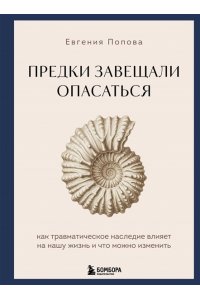 Попова Е.Ю. Предки завещали опасаться. Как травматическое наследие влияет на нашу жизнь и что можно изменить