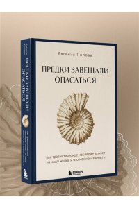 Попова Е.Ю. Предки завещали опасаться. Как травматическое наследие влияет на нашу жизнь и что можно изменить