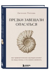 Попова Е.Ю. Предки завещали опасаться. Как травматическое наследие влияет на нашу жизнь и что можно изменить