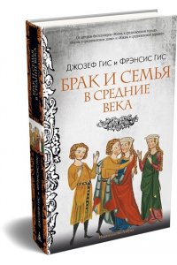 Гис Дж., Гис Ф. Брак и семья в Средние века