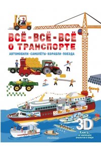 . Всё-всё-всё о транспорте. Автомобили, самолёты, корабли, поезда