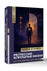 Стурите Б. Регрессия в прошлые жизни. До того, как ты стал собой.