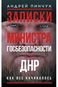 Пинчук А.Ю. Записки министра госбезопастности. ДНР, как все начиналось