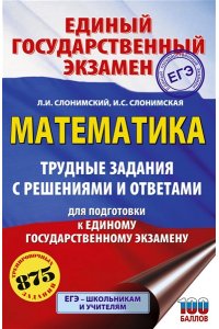 Слонимский Л.И., Слонимская И.С. ЕГЭ. Математика. Трудные задания с решениями и ответами для подготовки к единому государственному экзамену