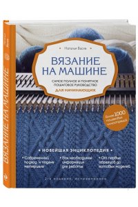 Вязание на машине. Самое полное и понятное пошаговое руководство для начинающих. 2-е издание, исправленное ЭКСМО 580-4