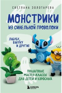 Золотарева С.В. Монстрики из синельной проволоки. Лабубу, вакуку и другие. Пошаговые мастер-классы для детей и взрослых