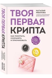 Иванова Н.А. Твоя первая крипта. Как покупать, сохранять и приумножать