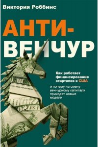 Роббинс В Анти-венчур. Как работает финансирование стартапов в США и почему на смену венчурому капиталу приходят новые модели