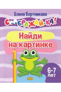 Бортникова Е. Найди на картинке.6-7 л.