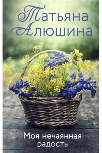 Алюшина Т.А. Моя нечаянная радость