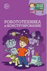 Шипошина Т.В., Иванова Н.В. Научный детский сад. Робототехника и конструирование/ Шипошина Т.В., Иванова Н.В.