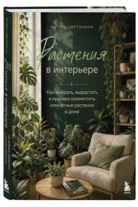 Антон-цветочник Растения в интерьере. Как выбрать, вырастить и красиво разместить комнатные растения в доме