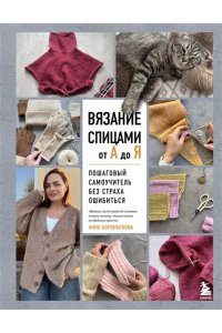 Боронбекова А.И. ВЯЗАНИЕ СПИЦАМИ ОТ А ДО Я. Пошаговый самоучитель без страха ошибиться