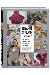Боронбекова А.И. ВЯЗАНИЕ СПИЦАМИ ОТ А ДО Я. Пошаговый самоучитель без страха ошибиться