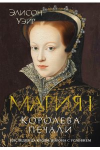 Уэйр Э. Мария I. Королева печали