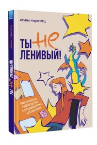 Чудновец И.Г. Ты не ленивый! Практическое руководство по повышению мотивации