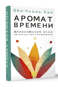 Бён-Чхоль Хан Аромат времени. Философское эссе об искусстве созерцания