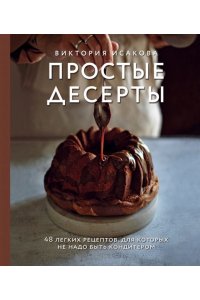 Исакова В.Э. Простые десерты. 48 легких рецептов, для которых не надо быть кондитером