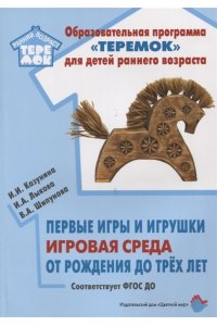 Первые игры и игрушки игровая среда от рождениядо трех лет. Соответстует ФГОС ДО