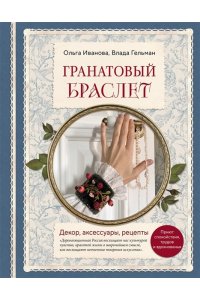 Иванова О.Е. Гранатовый браслет. Декор, аксессуары, рецепты. Приют спокойствия, трудов и вдохновенья