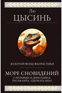 Лю Цысинь Море сновидений (О муравьях и динозаврах. Песня кита. Удержать небо)