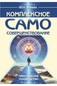 Лейман П. Комплексное самосовершенствование. Практическое руководство