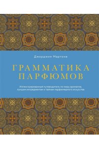 Мартоне Д. Грамматика парфюмов. Иллюстрированный путеводитель по миру ароматов, лучшим ингредиентам и тайнам парфюмерного искусства
