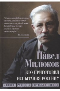 Милюков П.Н. Кто приготовил испытания России? Мнение русской интеллигенции