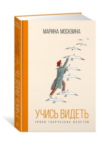 Москвина М. Учись видеть. Уроки творческих взлетов