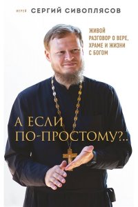 Сивоплясов С. А если по-простому?.. Живой разговор о вере, храме и жизни с Богом