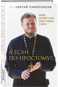Сивоплясов С. А если по-простому?.. Живой разговор о вере, храме и жизни с Богом